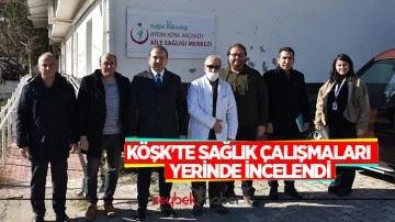 K&ouml;şk'te sağlık &ccedil;alışmaları yerinde incelendi