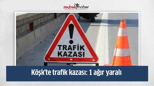 K&ouml;şk'te trafik kazası: 1 ağır yaralı