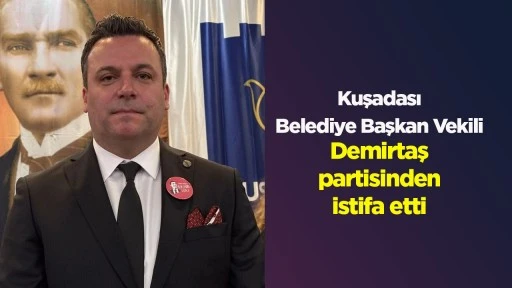 Kuşadası Belediye Başkan Vekili Demirtaş partisinden istifa etti