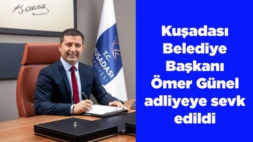 Kuşadası Belediye Başkanı &Ouml;mer G&uuml;nel adliyeye sevk edildi