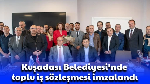 Kuşadası Belediyesi&rsquo;nde toplu iş s&ouml;zleşmesi imzalandı