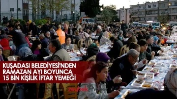 Kuşadası Belediyesi&rsquo;nden Ramazan ayı boyunca 15 bin kişilik iftar yemeği