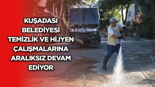Kuşadası Belediyesi temizlik ve hijyen &ccedil;alışmalarına aralıksız devam ediyor