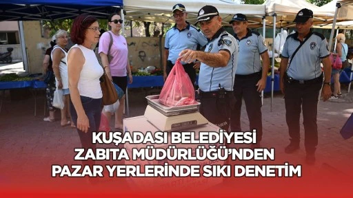 Kuşadası Belediyesi Zabıta M&uuml;d&uuml;rl&uuml;ğ&uuml;&rsquo;nden pazar yerlerinde sıkı denetim