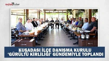 Kuşadası İl&ccedil;e Danışma Kurulu &lsquo;G&uuml;r&uuml;lt&uuml; Kirliliği&rsquo; G&uuml;ndemiyle Toplandı
