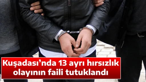 Kuşadası&rsquo;nda 13 ayrı hırsızlık olayının faili tutuklandı