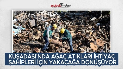 KUŞADASI&rsquo;NDA AĞA&Ccedil; ATIKLARI İHTİYA&Ccedil; SAHİPLERİ İ&Ccedil;İN YAKACAĞA D&Ouml;N&Uuml;Ş&Uuml;YOR
