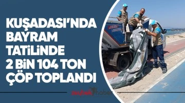 Kuşadası&rsquo;nda bayram tatilinde 2 bin 104 ton &ccedil;&ouml;p toplandı