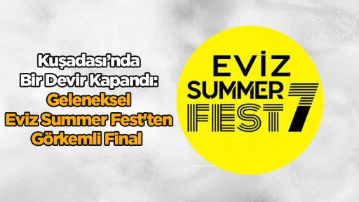 Kuşadası&rsquo;nda Bir Devir Kapandı: Geleneksel Eviz Summer Fest'ten G&ouml;rkemli Final 