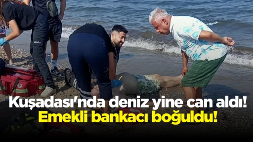 Kuşadası'nda deniz yine can aldı! Emekli bankacı boğuldu!