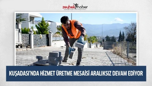 KUŞADASI&rsquo;NDA HİZMET &Uuml;RETME MESAİSİ ARALIKSIZ DEVAM EDİYOR