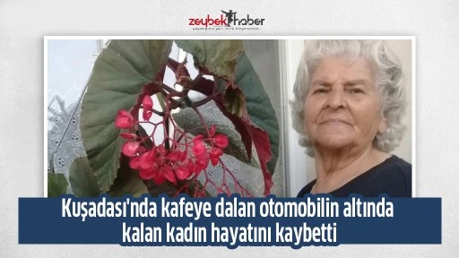 Kuşadası'nda kafeye dalan otomobilin altında kalan kadın hayatını kaybetti
