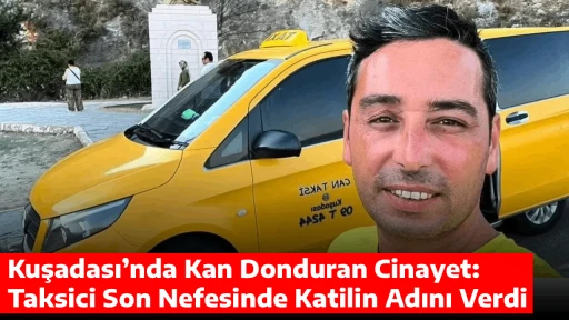 Kuşadası&rsquo;nda Kan Donduran Cinayet: Taksici Son Nefesinde Katilin Adını Verdi