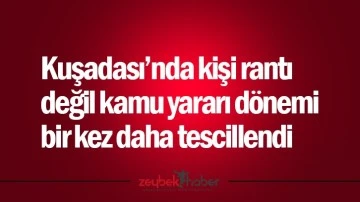 Kuşadası&rsquo;nda kişi rantı değil kamu yararı d&ouml;nemi bir kez daha tescillendi