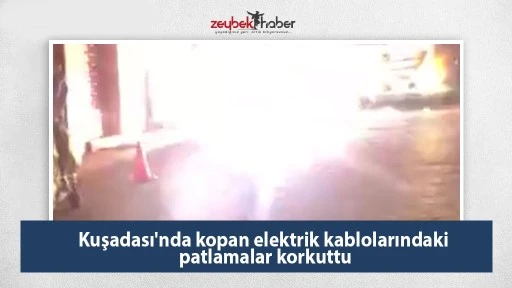 Kuşadası'nda kopan elektrik kablolarındaki patlamalar korkuttu