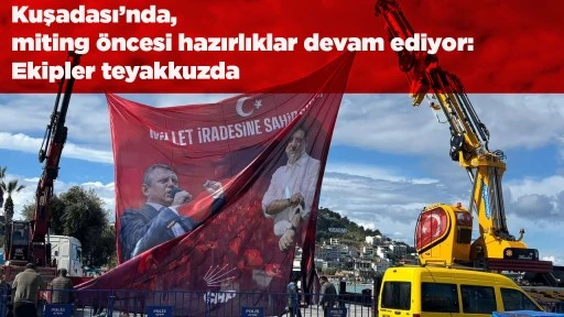 Kuşadası&rsquo;nda miting &ouml;ncesi hazırlıklar devam ediyor: Ekipler teyakkuzda