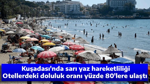 Kuşadası'nda sarı yaz hareketliliği, Otellerdeki doluluk oranı y&uuml;zde 80'lere ulaştı 