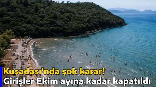 Kuşadası'nda şok karar: Girişler Ekim ayına kadar kapatıldı
