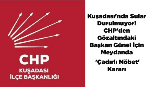 Kuşadası'nda Sular Durulmuyor! CHP'den G&ouml;zaltındaki Başkan G&uuml;nel İ&ccedil;in Meydanda '&Ccedil;adırlı N&ouml;bet' Kararı