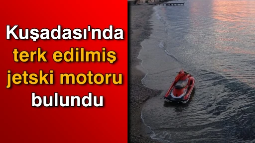 Kuşadası'nda terk edilmiş jetski motoru bulundu