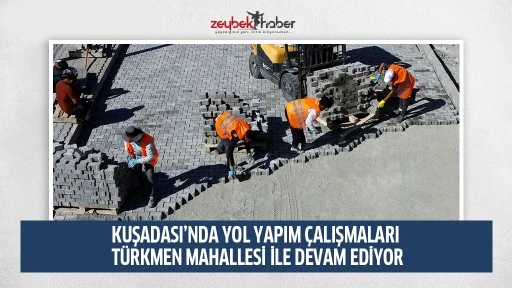 KUŞADASI&rsquo;NDA YOL YAPIM &Ccedil;ALIŞMALARI T&Uuml;RKMEN MAHALLESİ İLE DEVAM EDİYOR