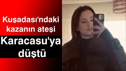 Kuşadası'ndaki kazanın ateşi Karacasu'ya d&uuml;şt&uuml;