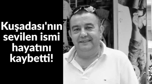 Kuşadası'nın sevilen ismi hayatını kaybetti!
