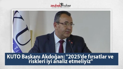KUTO Başkanı Akdoğan: "2025&rsquo;de fırsatlar ve riskleri iyi analiz etmeliyiz"
