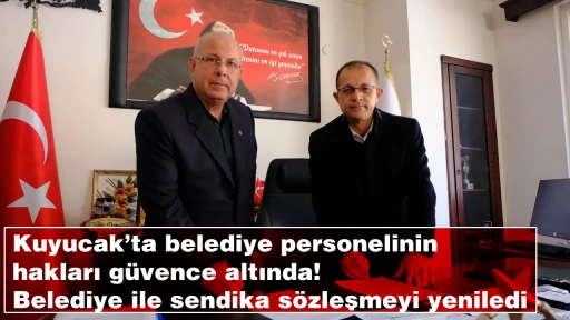 Kuyucak&rsquo;ta belediye personelinin hakları g&uuml;vence altında! Belediye ile sendika s&ouml;zleşmeyi yeniledi