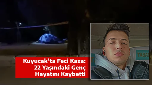 Kuyucak&rsquo;ta Feci Kaza: 22 Yaşındaki Gen&ccedil; Hayatını Kaybetti