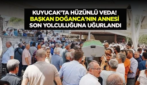 Kuyucak&rsquo;ta h&uuml;z&uuml;nl&uuml; veda! Başkan Doğanca&rsquo;nın annesi son yolculuğuna uğurlandı