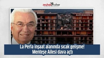 La Perla inşaat alanında sıcak gelişme! Menteşe Ailesi dava a&ccedil;tı
