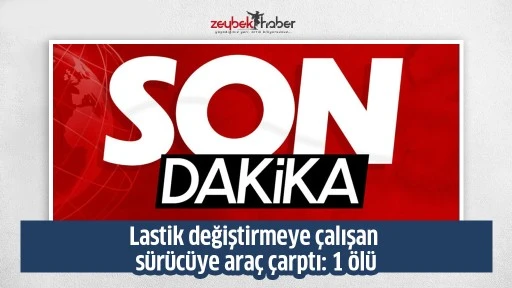 Lastik değiştirmeye &ccedil;alışan s&uuml;r&uuml;c&uuml;ye ara&ccedil; &ccedil;arptı: 1 &ouml;l&uuml;