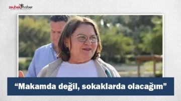 &ldquo;Makamda değil sokaklarda olacağım&rdquo;