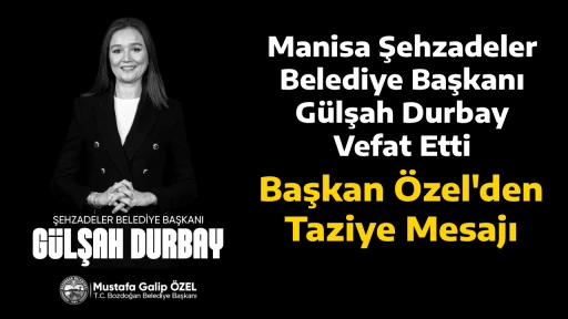 Manisa Şehzadeler Belediye Başkanı G&uuml;lşah Durbay Vefat Etti: Başkan &Ouml;zel'den Taziye Mesajı