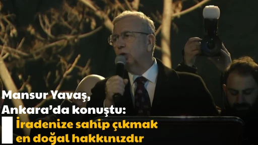 Mansur Yavaş, Ankara&rsquo;da konuştu: İradenize sahip &ccedil;ıkmak en doğal hakkınızdır