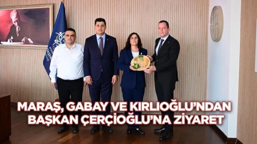 Maraş, Gabay ve Kırlıoğlu'ndan Başkan Çerçioğlu'na ziyaret
