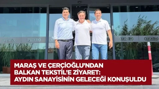 Maraş ve &Ccedil;er&ccedil;ioğlu&rsquo;ndan Balkan Tekstil&rsquo;e Ziyaret: Aydın Sanayisinin Geleceği Konuşuldu