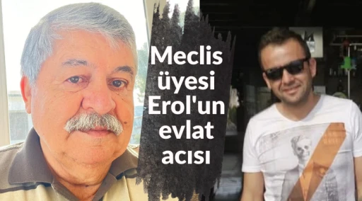 Meclis &uuml;yesi Erol'un evlat acısı