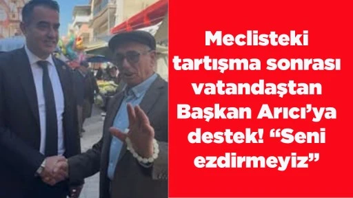Meclisteki tartışma sonrası vatandaştan Başkan Arıcı&rsquo;ya destek! &ldquo;Seni ezdirmeyiz&rdquo;
