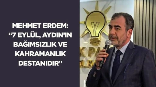 Mehmet Erdem: &ldquo;7 Eyl&uuml;l, Aydın&rsquo;ın bağımsızlık ve kahramanlık destanıdır&rdquo;