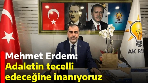 Mehmet Erdem: Adaletin tecelli edeceğine inanıyoruz