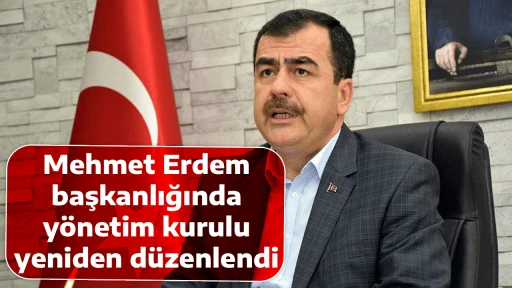 Mehmet Erdem başkanlığında y&ouml;netim kurulu yeniden d&uuml;zenlendi