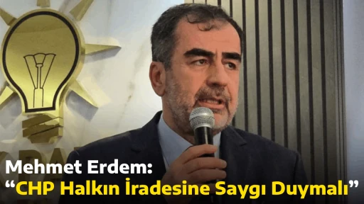 Mehmet Erdem: &ldquo;CHP Halkın İradesine Saygı Duymalı&rdquo;