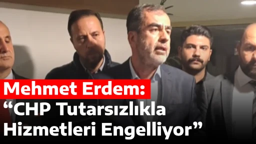 Mehmet Erdem: &ldquo;CHP Tutarsızlıkla Hizmetleri Engelliyor&rdquo;