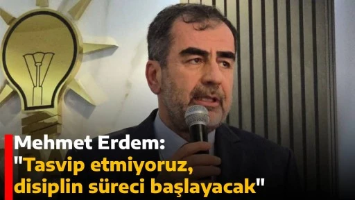 Mehmet Erdem: "Tasvip etmiyoruz, disiplin s&uuml;reci başlayacak"