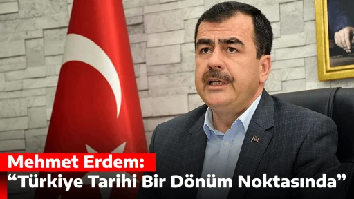 Mehmet Erdem: “Türkiye Tarihi Bir Dönüm Noktasında”