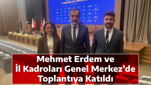 Mehmet Erdem ve İl Kadroları Genel Merkez&rsquo;de Toplantıya Katıldı