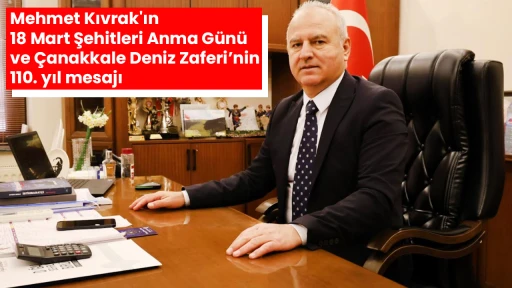 Mehmet Kıvrak'ın 18 Mart Şehitleri Anma G&uuml;n&uuml; ve &Ccedil;anakkale Deniz Zaferi&rsquo;nin 110. yıl mesajı