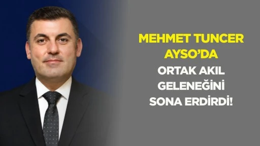Mehmet Tuncer AYSO&rsquo;da ortak akıl geleneğini sona erdirdi!